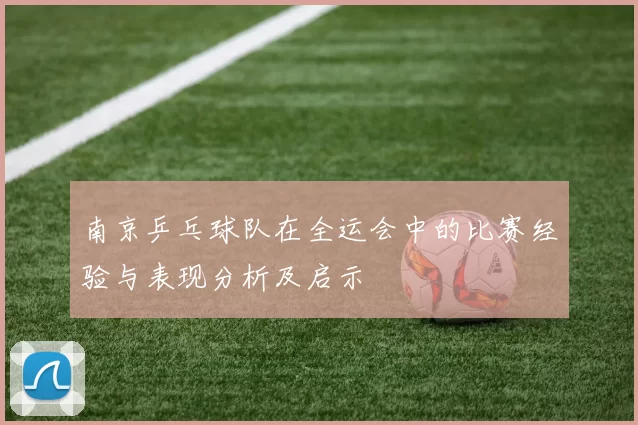 南京乒乓球队在全运会中的比赛经验与表现分析及启示