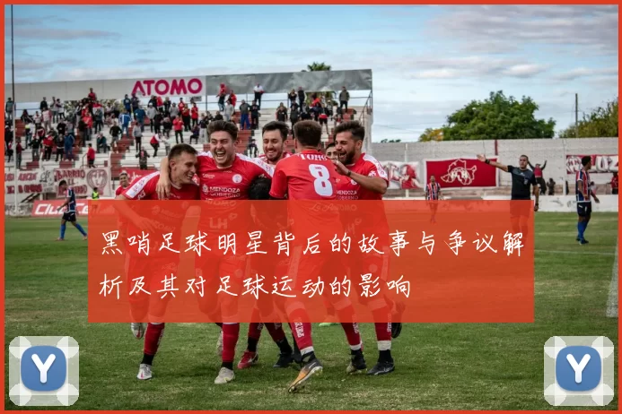 黑哨足球明星背后的故事与争议解析及其对足球运动的影响