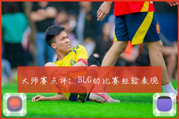 大师赛点评：BLG的比赛经验表现