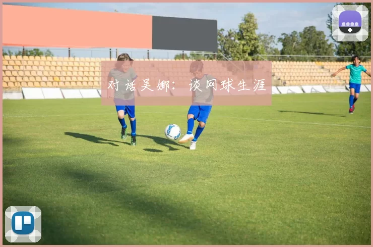 对话吴娜：谈网球生涯