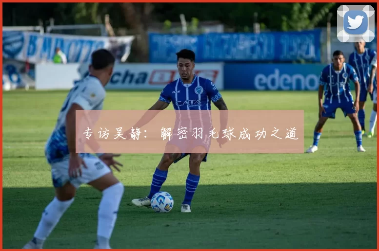 专访吴静：解密羽毛球成功之道