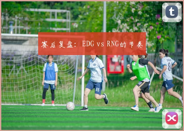 赛后复盘：EDG vs RNG的节奏