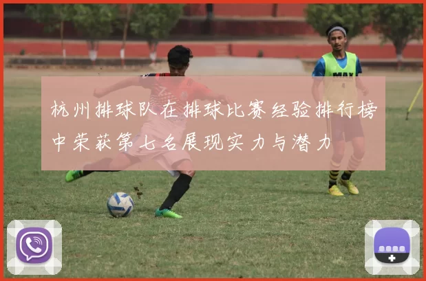 杭州排球队在排球比赛经验排行榜中荣获第七名展现实力与潜力