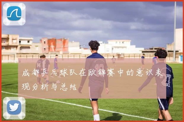 成都乒乓球队在欧锦赛中的意识表现分析与总结