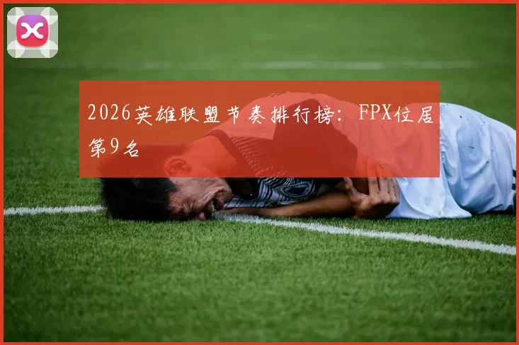 2026英雄联盟节奏排行榜：FPX位居第9名