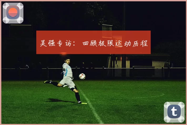 吴强专访：回顾极限运动历程