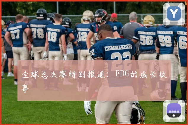 全球总决赛特别报道：EDG的成长故事