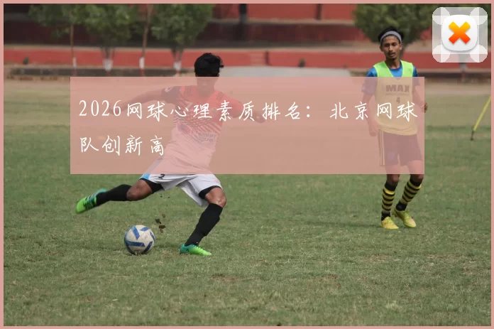 2026网球心理素质排名：北京网球队创新高